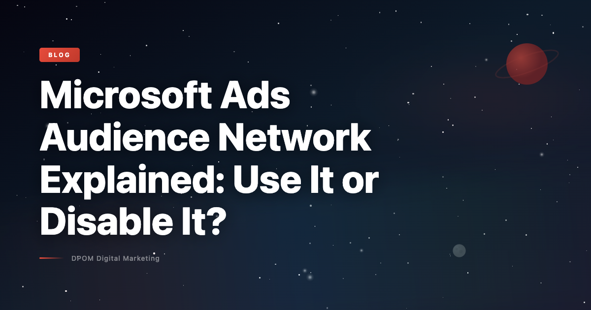 Microsoft Ads Audience Network Explained: Use It or Disable It?