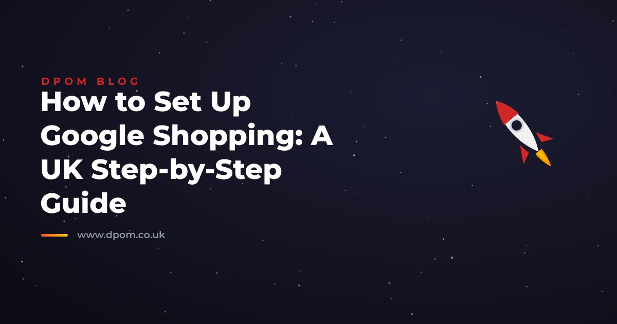 How to Set Up Google Shopping: A UK Step-by-Step Guide